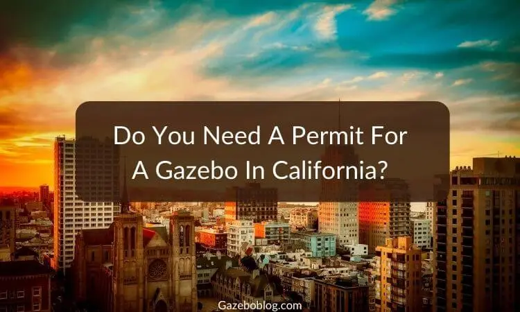 Do You Need A Permit For A Gazebo In California?